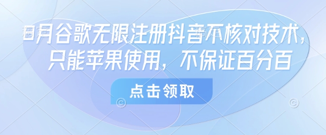 8月谷歌无限注册抖音不核对技术，只能苹果使用，不保证百分百-冒泡网