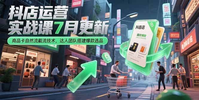 抖店运营实战课7月更新，商品卡自然流截流技术，达人团队搭建爆款选品-冒泡网